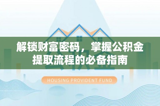 曲阳解锁财富密码，掌握公积金提取流程的必备指南