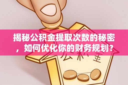 曲阳揭秘公积金提取次数的秘密，如何优化你的财务规划？