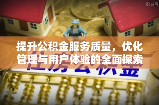 曲阳提升公积金服务质量，优化管理与用户体验的全面探索