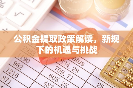 曲阳公积金提取政策解读，新规下的机遇与挑战