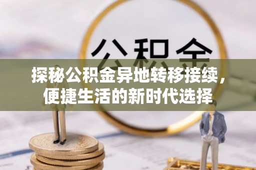 曲阳探秘公积金异地转移接续，便捷生活的新时代选择