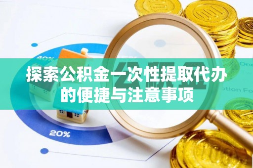 曲阳探索公积金一次性提取代办的便捷与注意事项