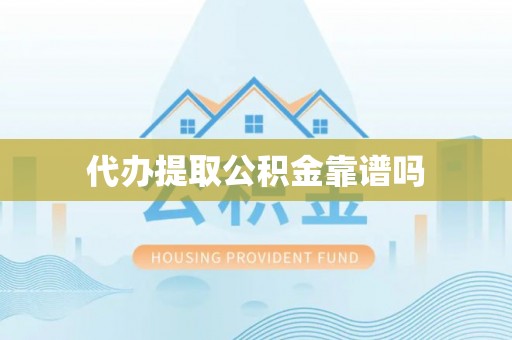 曲阳代办提取公积金靠谱吗