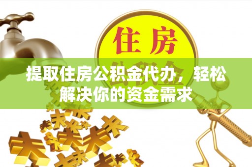 曲阳提取住房公积金代办，轻松解决你的资金需求