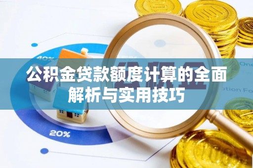 曲阳公积金贷款额度计算的全面解析与实用技巧