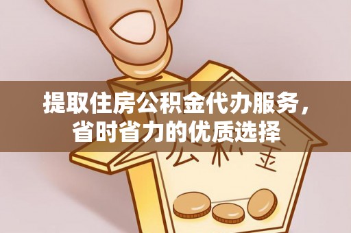 曲阳提取住房公积金代办服务，省时省力的优质选择