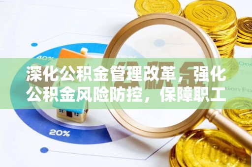 曲阳深化公积金管理改革，强化公积金风险防控，保障职工权益
