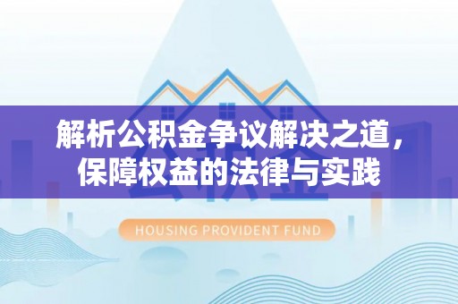 曲阳解析公积金争议解决之道，保障权益的法律与实践