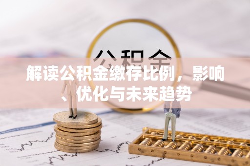 曲阳解读公积金缴存比例，影响、优化与未来趋势
