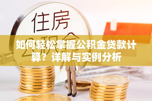 曲阳如何轻松掌握公积金贷款计算？详解与实例分析