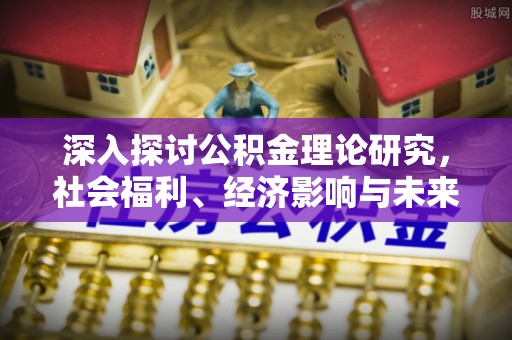 曲阳深入探讨公积金理论研究，社会福利、经济影响与未来展望