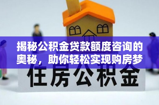 曲阳揭秘公积金贷款额度咨询的奥秘，助你轻松实现购房梦想