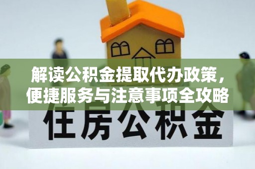 曲阳解读公积金提取代办政策，便捷服务与注意事项全攻略