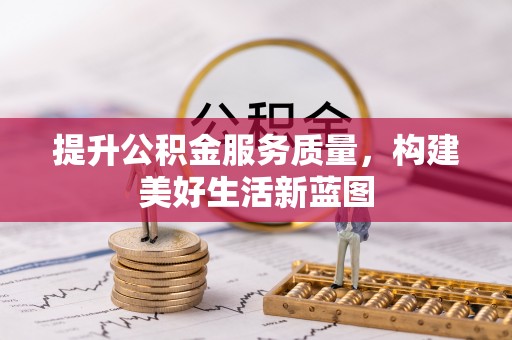 曲阳提升公积金服务质量，构建美好生活新蓝图