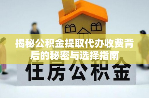 曲阳揭秘公积金提取代办收费背后的秘密与选择指南