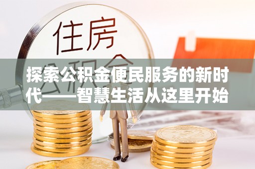 曲阳探索公积金便民服务的新时代——智慧生活从这里开始