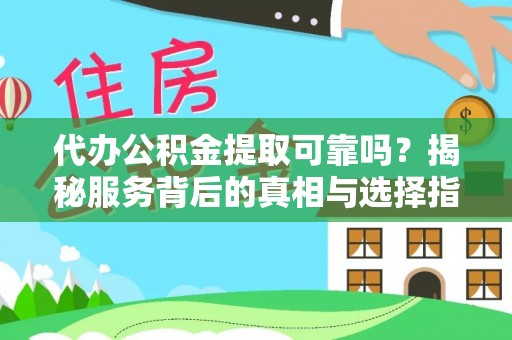 曲阳代办公积金提取可靠吗？揭秘服务背后的真相与选择指南