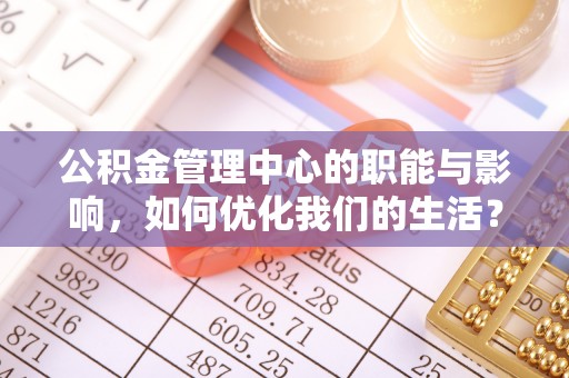 曲阳公积金管理中心的职能与影响，如何优化我们的生活？