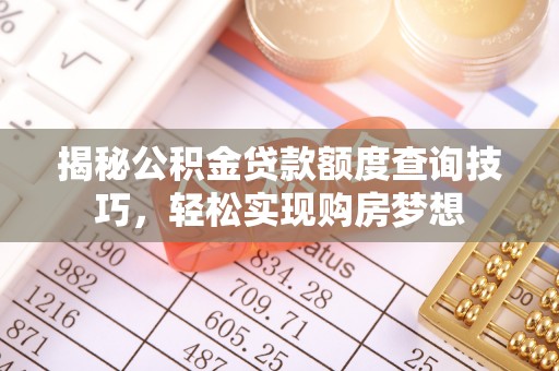 曲阳揭秘公积金贷款额度查询技巧，轻松实现购房梦想