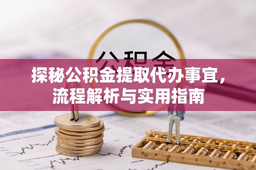 曲阳探秘公积金提取代办事宜，流程解析与实用指南