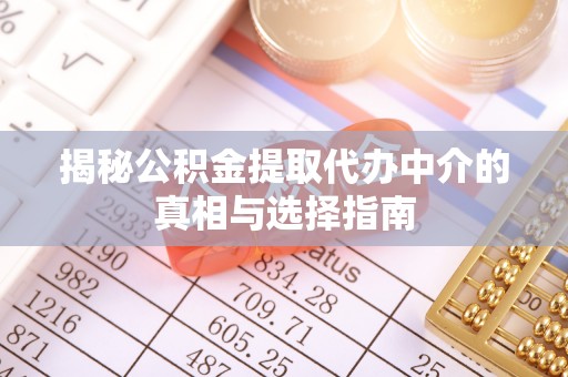 曲阳揭秘公积金提取代办中介的真相与选择指南