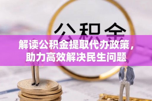 曲阳解读公积金提取代办政策，助力高效解决民生问题