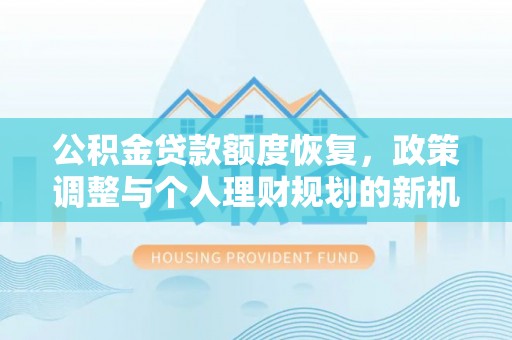 曲阳公积金贷款额度恢复，政策调整与个人理财规划的新机遇