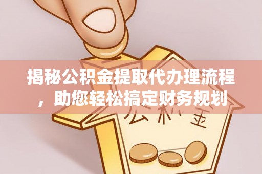 曲阳揭秘公积金提取代办理流程，助您轻松搞定财务规划