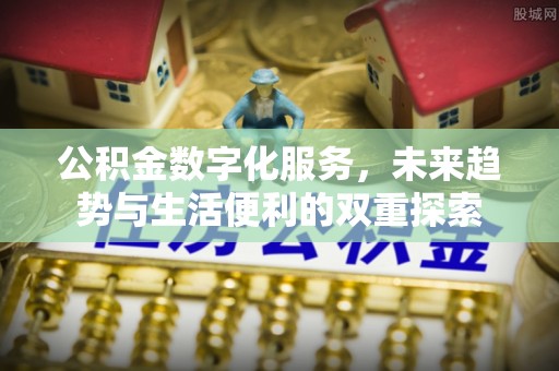 曲阳公积金数字化服务，未来趋势与生活便利的双重探索