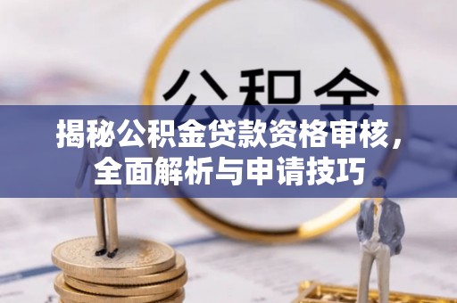 曲阳揭秘公积金贷款资格审核，全面解析与申请技巧