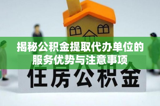 曲阳揭秘公积金提取代办单位的服务优势与注意事项