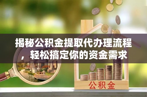 曲阳揭秘公积金提取代办理流程，轻松搞定你的资金需求