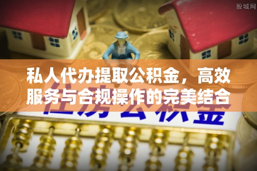 曲阳私人代办提取公积金，高效服务与合规操作的完美结合