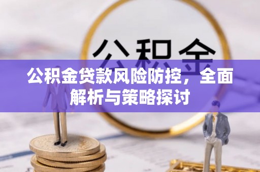曲阳公积金贷款风险防控，全面解析与策略探讨