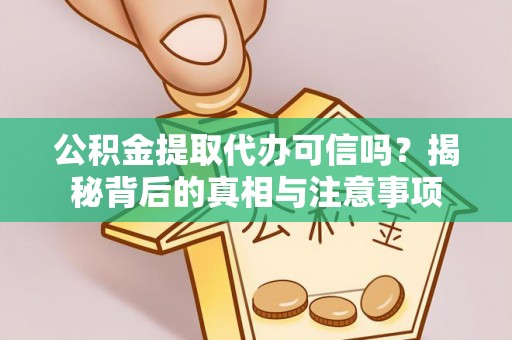 曲阳公积金提取代办可信吗？揭秘背后的真相与注意事项