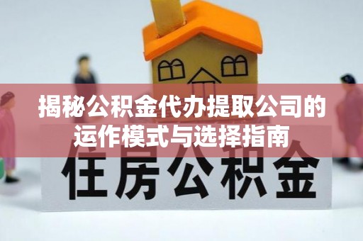 曲阳揭秘公积金代办提取公司的运作模式与选择指南