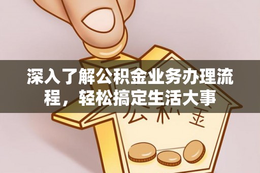 曲阳深入了解公积金业务办理流程，轻松搞定生活大事