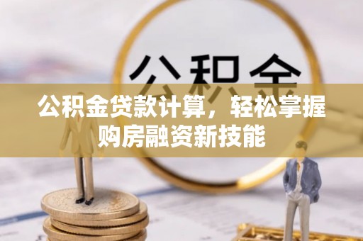 曲阳公积金贷款计算，轻松掌握购房融资新技能