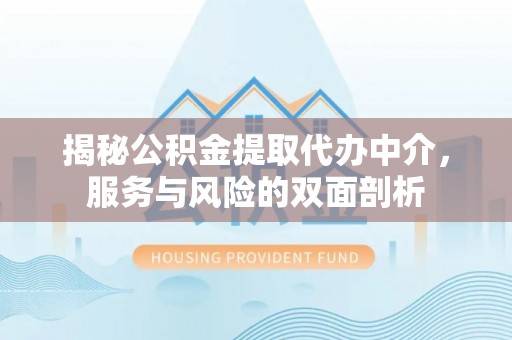 曲阳揭秘公积金提取代办中介，服务与风险的双面剖析