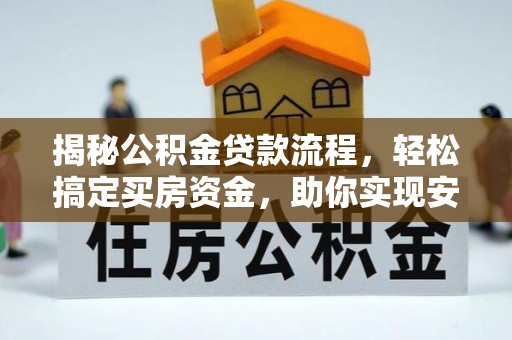 曲阳揭秘公积金贷款流程，轻松搞定买房资金，助你实现安居梦想