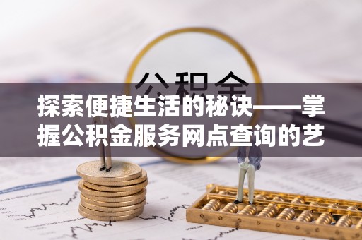 曲阳探索便捷生活的秘诀——掌握公积金服务网点查询的艺术