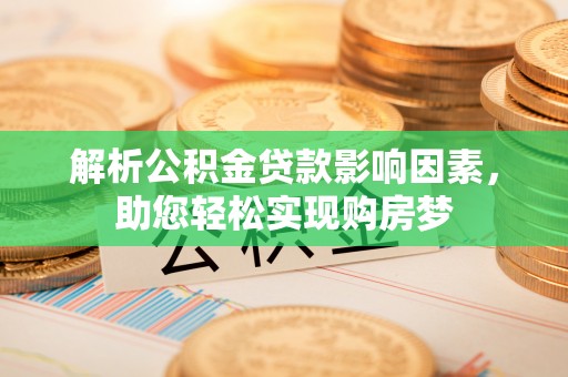 曲阳解析公积金贷款影响因素，助您轻松实现购房梦