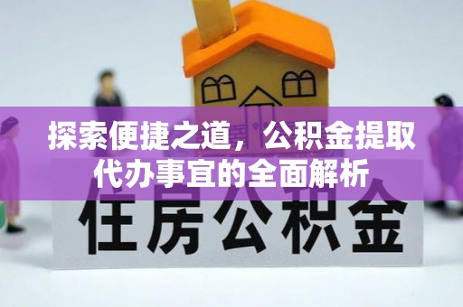 曲阳探索便捷之道，公积金提取代办事宜的全面解析