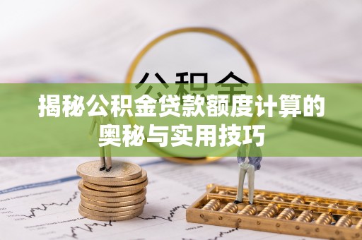 曲阳揭秘公积金贷款额度计算的奥秘与实用技巧
