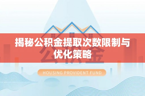 曲阳揭秘公积金提取次数限制与优化策略