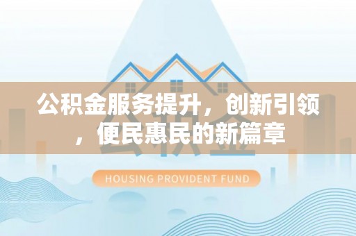 曲阳公积金服务提升，创新引领，便民惠民的新篇章