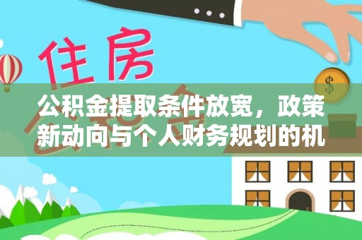 曲阳公积金提取条件放宽，政策新动向与个人财务规划的机遇