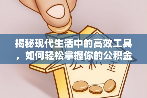曲阳揭秘现代生活中的高效工具，如何轻松掌握你的公积金查询方式