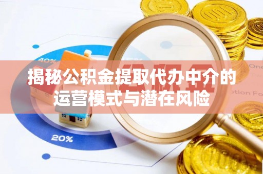 曲阳揭秘公积金提取代办中介的运营模式与潜在风险