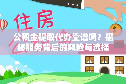 曲阳公积金提取代办靠谱吗？揭秘服务背后的风险与选择
